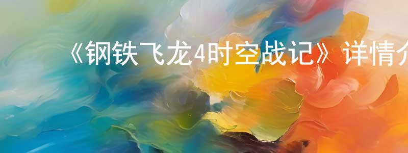 陈丽峰发布《钢铁飞龙4时空战记》详情介绍_钢铁飞龙4时空战记已完结在线观看_钢铁飞龙4时空战记迅雷下载_国漫